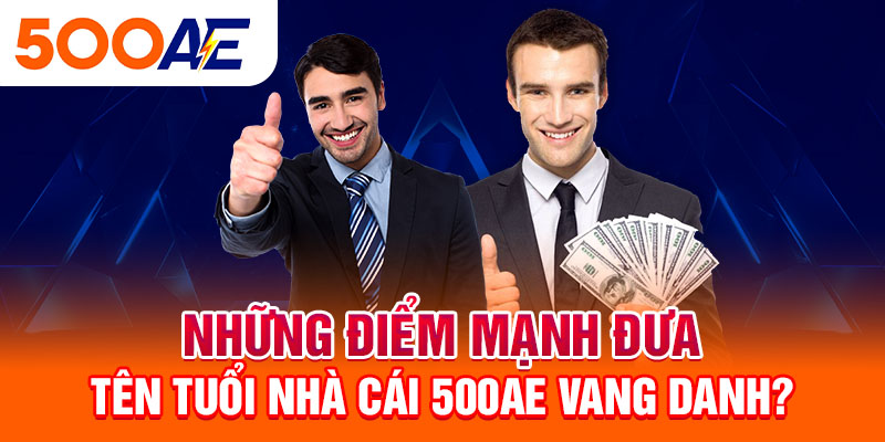 Những điểm mạnh đưa tên tuổi nhà cái 500Ae vang danh?