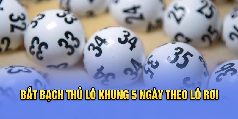 Bắt bạch thủ lô khung 5 ngày theo lô rơi