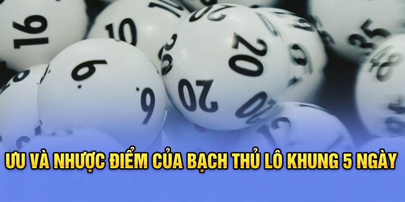 Ưu và nhược điểm của bạch thủ lô khung 5 ngày