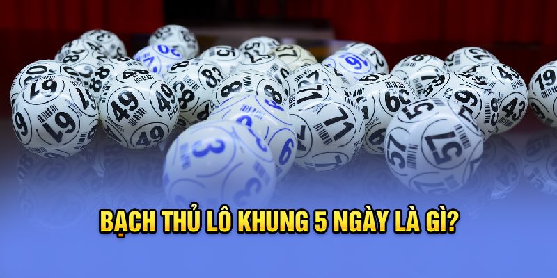 Bạch thủ lô khung 5 ngày là gì?